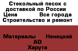  Стекольный песок с доставкой по России › Цена ­ 1 190 - Все города Строительство и ремонт » Материалы   . Ненецкий АО,Харута п.